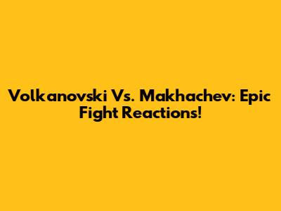 Volkanovski Vs. Makhachev: Epic Fight Reactions!