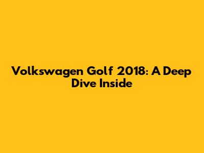 Volkswagen Golf 2018: A Deep Dive Inside