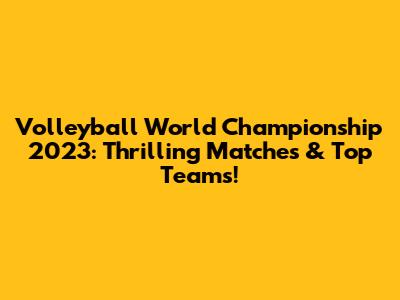 Volleyball World Championship 2023: Thrilling Matches & Top Teams!