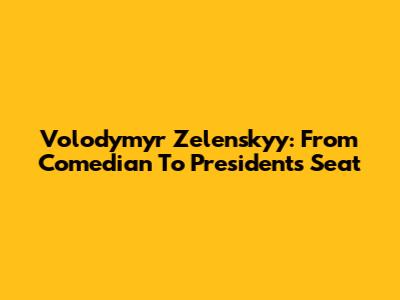 Volodymyr Zelenskyy: From Comedian To President's Seat