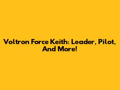 Voltron Force Keith: Leader, Pilot, And More!