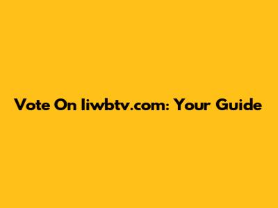 Vote On Iiwbtv.com: Your Guide