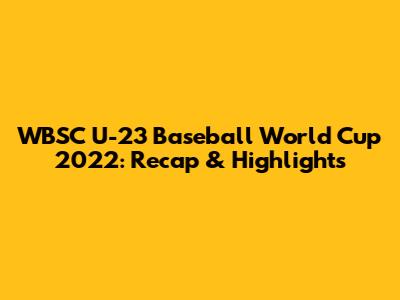 WBSC U-23 Baseball World Cup 2022: Recap & Highlights