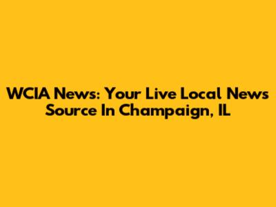 WCIA News: Your Live Local News Source In Champaign, IL