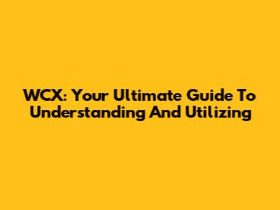 WCX: Your Ultimate Guide To Understanding And Utilizing