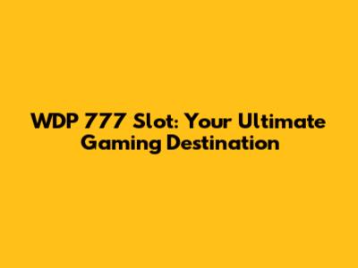WDP 777 Slot: Your Ultimate Gaming Destination