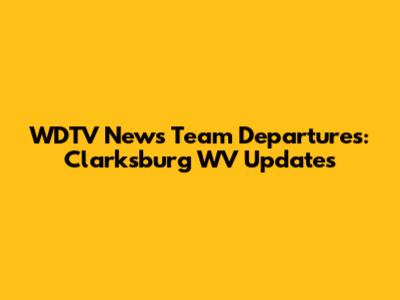 WDTV News Team Departures: Clarksburg WV Updates