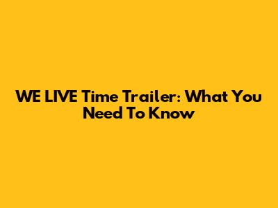 WE LIVE Time Trailer: What You Need To Know