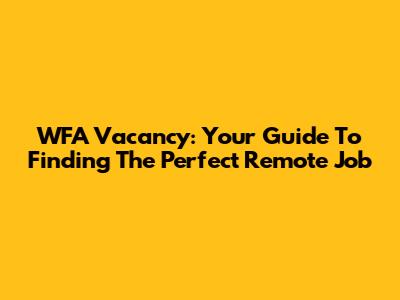 WFA Vacancy: Your Guide To Finding The Perfect Remote Job