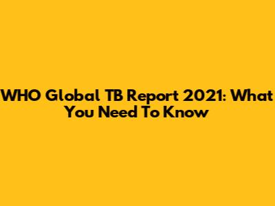 WHO Global TB Report 2021: What You Need To Know