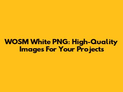 WOSM White PNG: High-Quality Images For Your Projects