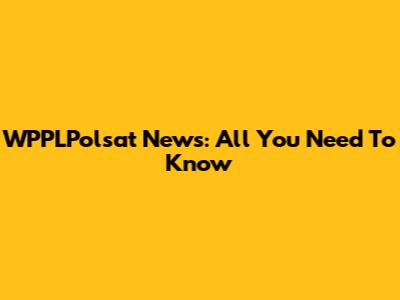 WPPLPolsat News: All You Need To Know