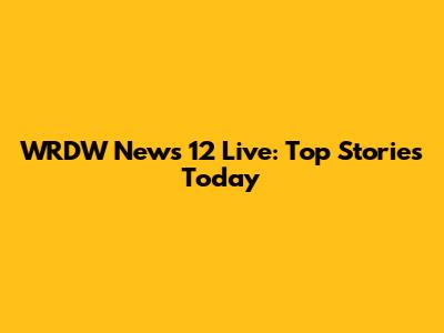 WRDW News 12 Live: Top Stories Today