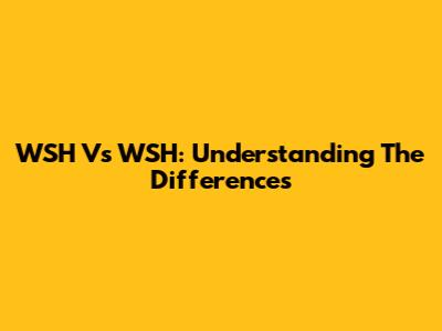 WSH Vs WSH: Understanding The Differences