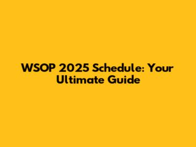 WSOP 2025 Schedule: Your Ultimate Guide