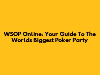 WSOP Online: Your Guide To The World's Biggest Poker Party