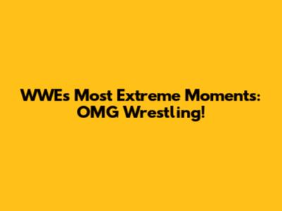 WWE's Most Extreme Moments: OMG Wrestling!