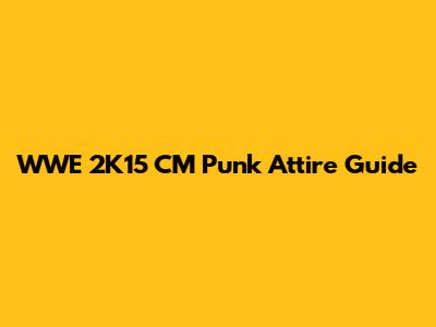 WWE 2K15 CM Punk Attire Guide
