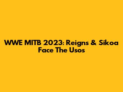WWE MITB 2023: Reigns & Sikoa Face The Usos