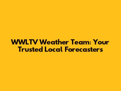 WWLTV Weather Team: Your Trusted Local Forecasters