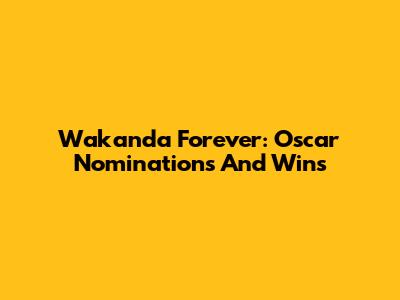 Wakanda Forever: Oscar Nominations And Wins