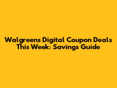 Walgreens Digital Coupon Deals This Week: Savings Guide