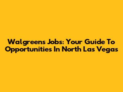 Walgreens Jobs: Your Guide To Opportunities In North Las Vegas