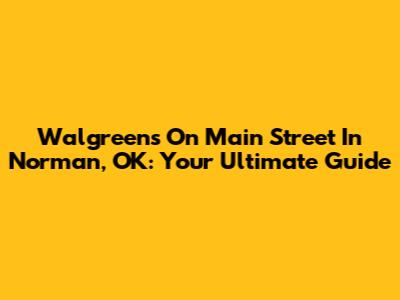 Walgreens On Main Street In Norman, OK: Your Ultimate Guide
