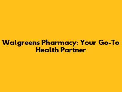 Walgreens Pharmacy: Your Go-To Health Partner