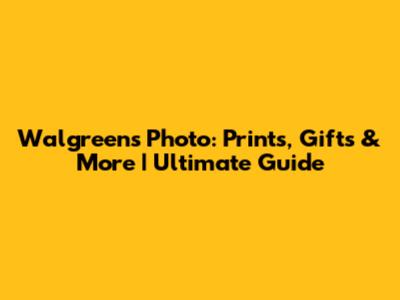 Walgreens Photo: Prints, Gifts & More | Ultimate Guide