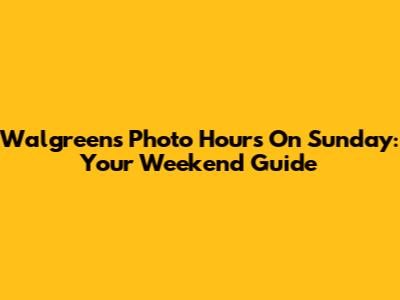 Walgreens Photo Hours On Sunday: Your Weekend Guide