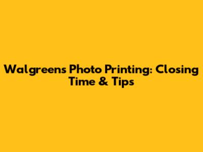Walgreens Photo Printing: Closing Time & Tips