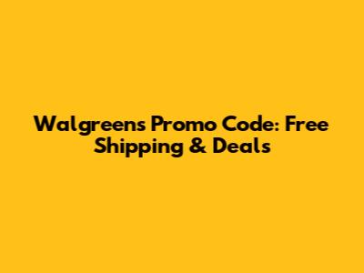 Walgreens Promo Code: Free Shipping & Deals