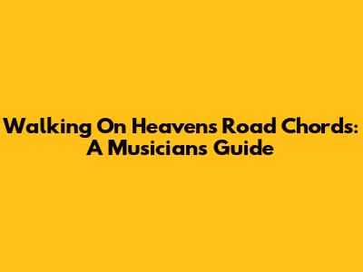 Walking On Heaven's Road Chords: A Musician's Guide