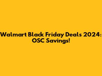 Walmart Black Friday Deals 2024: OSC Savings!