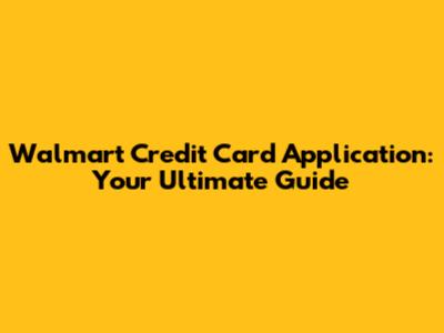 Walmart Credit Card Application: Your Ultimate Guide