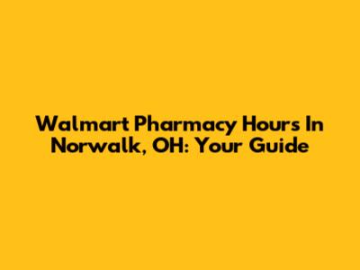 Walmart Pharmacy Hours In Norwalk, OH: Your Guide