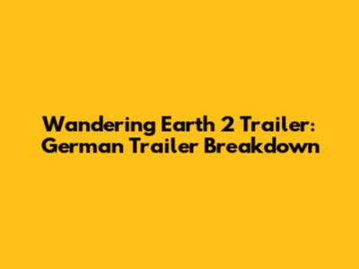 Wandering Earth 2 Trailer: German Trailer Breakdown