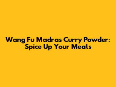 Wang Fu Madras Curry Powder: Spice Up Your Meals