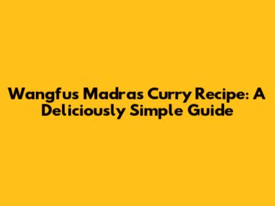 Wangfu's Madras Curry Recipe: A Deliciously Simple Guide