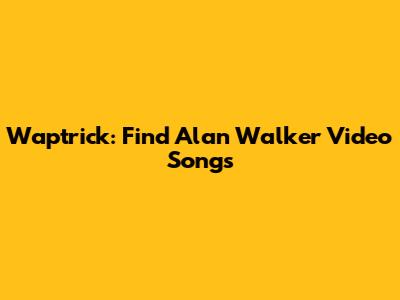 Waptrick: Find Alan Walker Video Songs