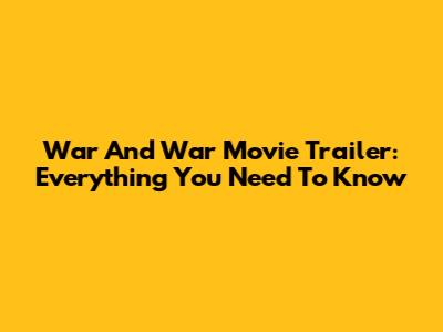 War And War Movie Trailer: Everything You Need To Know