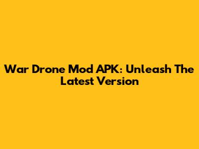 War Drone Mod APK: Unleash The Latest Version