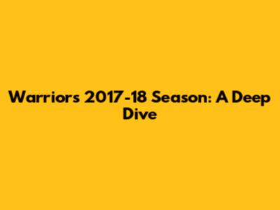 Warriors' 2017-18 Season: A Deep Dive