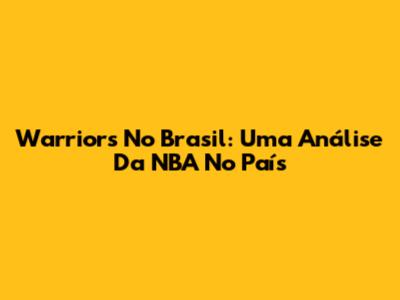 Warriors No Brasil: Uma Análise Da NBA No País