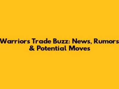 Warriors Trade Buzz: News, Rumors & Potential Moves