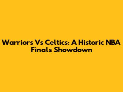 Warriors Vs Celtics: A Historic NBA Finals Showdown
