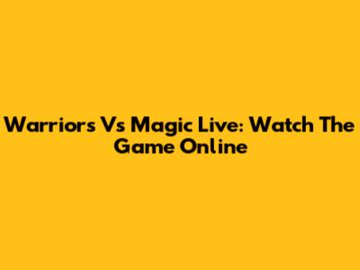 Warriors Vs Magic Live: Watch The Game Online