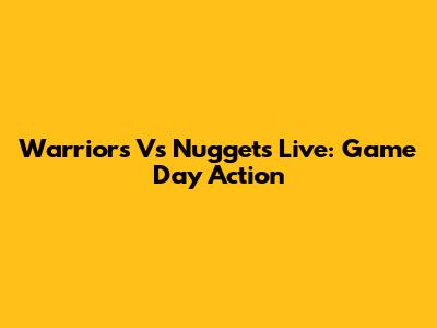 Warriors Vs Nuggets Live: Game Day Action