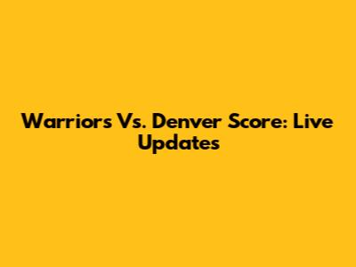 Warriors Vs. Denver Score: Live Updates